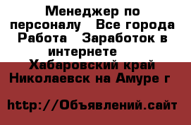 Менеджер по персоналу - Все города Работа » Заработок в интернете   . Хабаровский край,Николаевск-на-Амуре г.